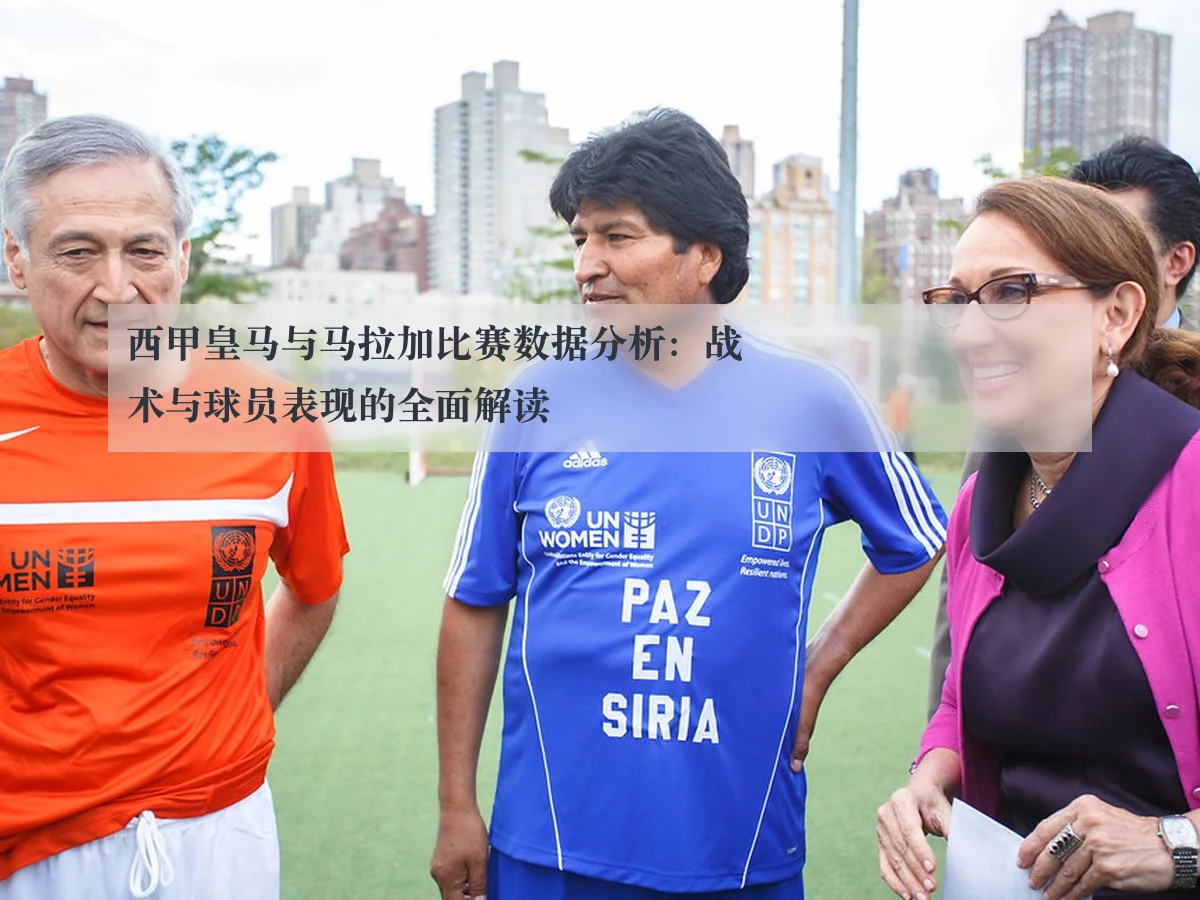 西甲皇马与马拉加比赛数据分析:战术与球员表现的全面解读