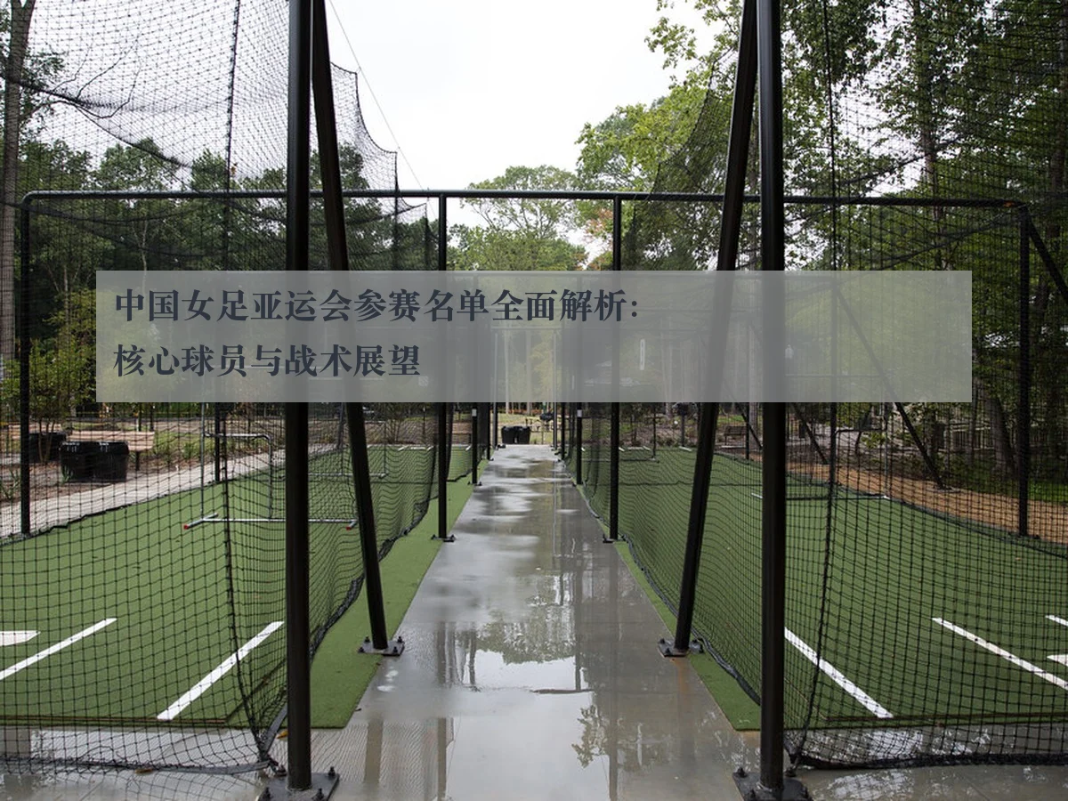 中国女足亚运会参赛名单全面解析:核心球员与战术展望